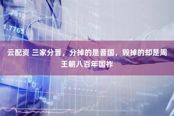 云配资 三家分晋，分掉的是晋国，毁掉的却是周王朝八百年国祚