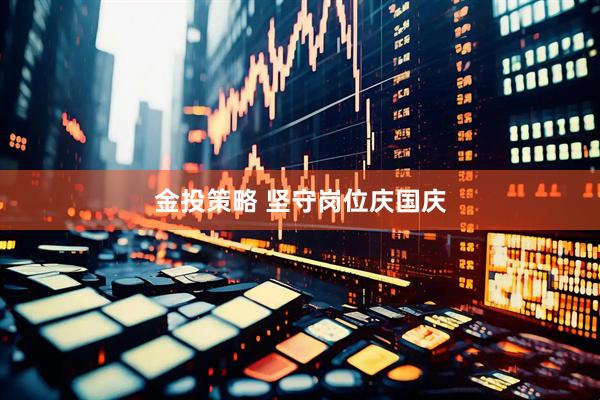金投策略 坚守岗位庆国庆
