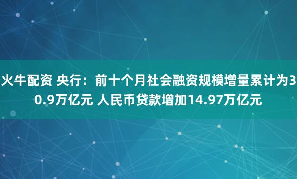 火牛配资 央行:前十个月社会融资规模增量累计为30.9万亿元 人民币贷款增加14.97万亿元