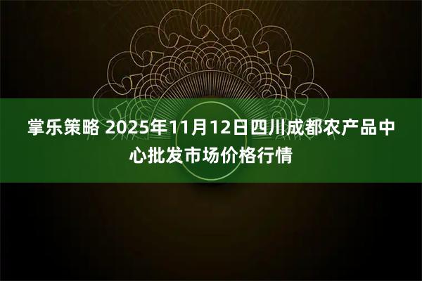 掌乐策略 2025年11月12日四川成都农产品中心批发市场价格行情