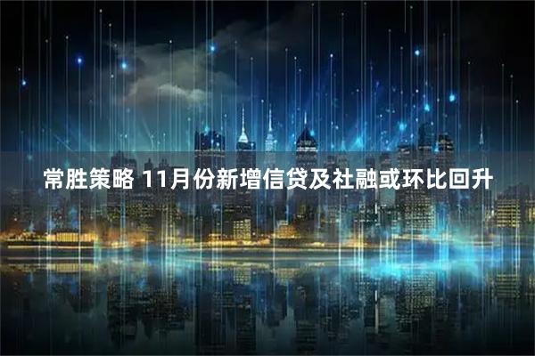 常胜策略 11月份新增信贷及社融或环比回升