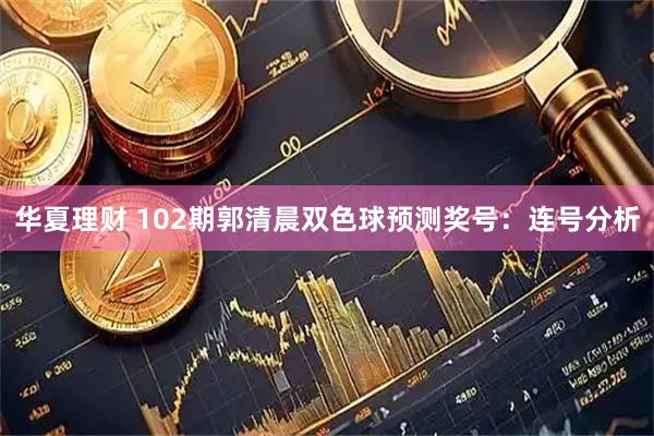 华夏理财 102期郭清晨双色球预测奖号：连号分析