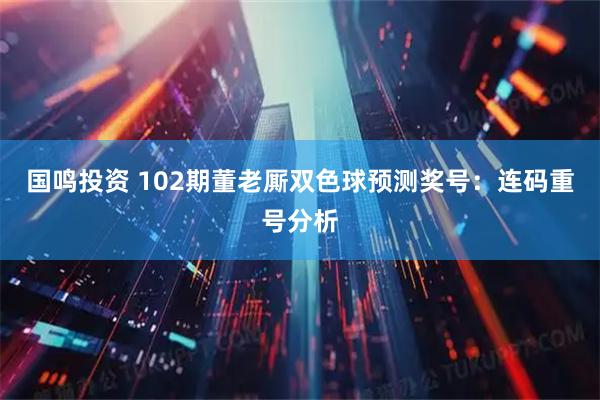 国鸣投资 102期董老厮双色球预测奖号：连码重号分析